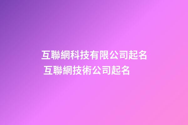 互聯網科技有限公司起名 互聯網技術公司起名-第1張-公司起名-玄機派